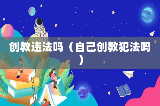 創教違法嗎（自己創教犯法嗎）