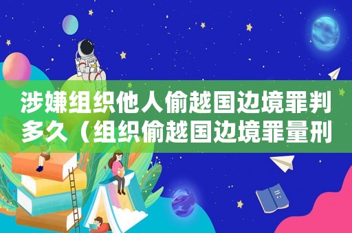 涉嫌組織他人偷越國邊境罪判多久（組織偷越國邊境罪量刑）