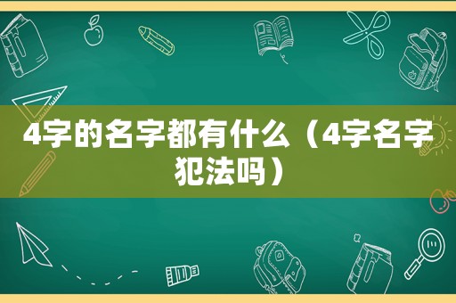 4字的名字都有什么（4字名字犯法嗎）