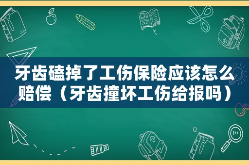 牙齒磕掉了工傷保險應該怎么賠償（牙齒撞壞工傷給報嗎）