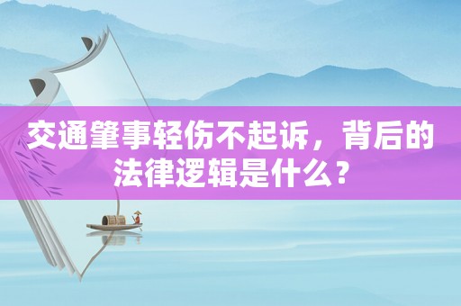 交通肇事輕傷不起訴，背后的法律邏輯是什么？