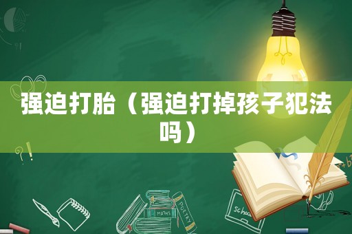 強迫打胎（強迫打掉孩子犯法嗎）