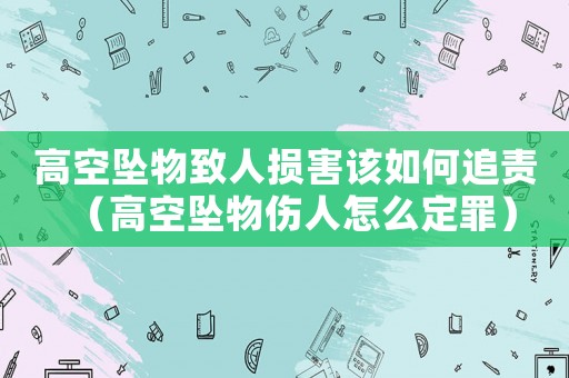 高空墜物致人損害該如何追責（高空墜物傷人怎么定罪）
