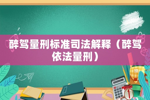 醉駕量刑標準司法解釋（醉駕依法量刑）