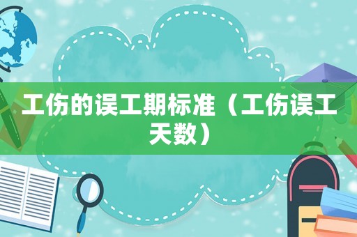 工傷的誤工期標準（工傷誤工天數）