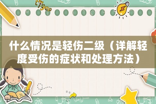 什么情況是輕傷二級（詳解輕度受傷的癥狀和處理方法）