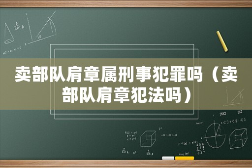 賣部隊肩章屬刑事犯罪嗎（賣部隊肩章犯法嗎）