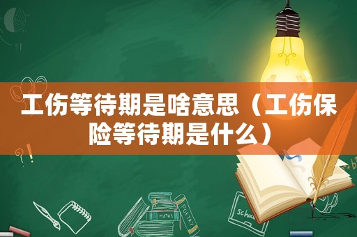 工傷等待期是啥意思（工傷保險等待期是什么）