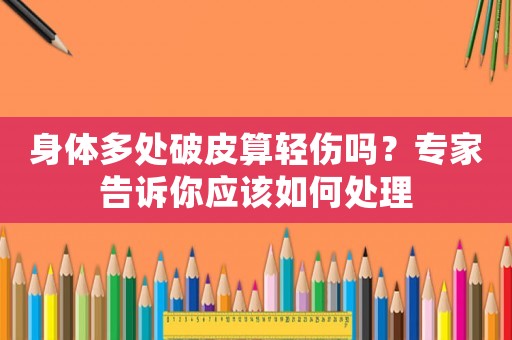 身體多處破皮算輕傷嗎？專家告訴你應該如何處理