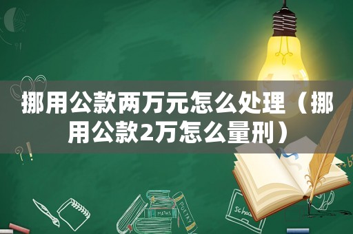 挪用公款兩萬元怎么處理（挪用公款2萬怎么量刑）