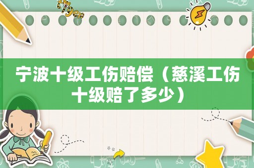 寧波十級工傷賠償（慈溪工傷十級賠了多少）
