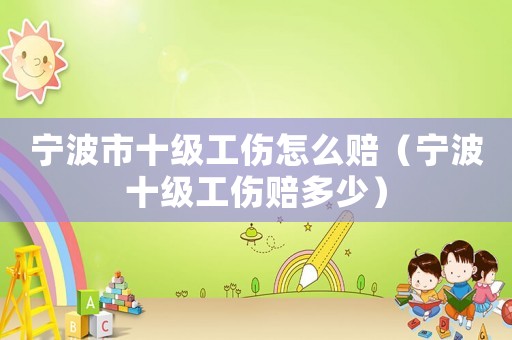 寧波市十級工傷怎么賠（寧波十級工傷賠多少）