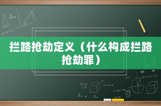 攔路搶劫定義（什么構(gòu)成攔路搶劫罪）