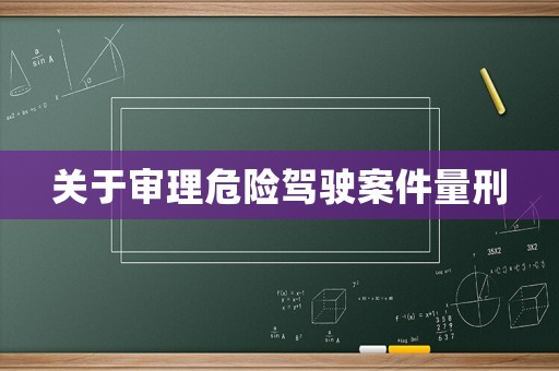 關于審理危險駕駛案件量刑