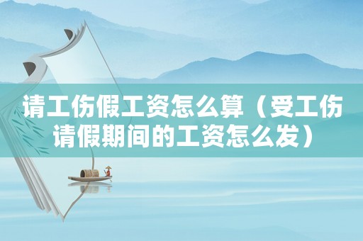請工傷假工資怎么算（受工傷請假期間的工資怎么發）