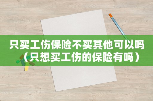 只買工傷保險不買其他可以嗎（只想買工傷的保險有嗎）