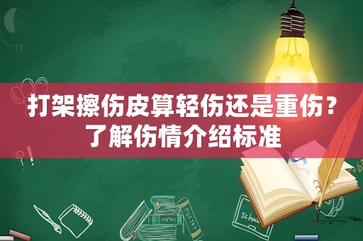 打架擦傷皮算輕傷還是重傷？了解傷情介紹標準