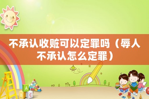 不承認收贓可以定罪嗎（辱人不承認怎么定罪）