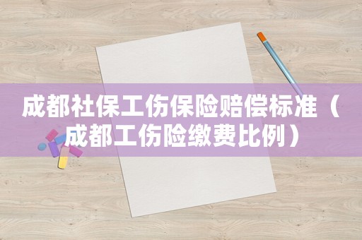 成都社保工傷保險賠償標準（成都工傷險繳費比例）