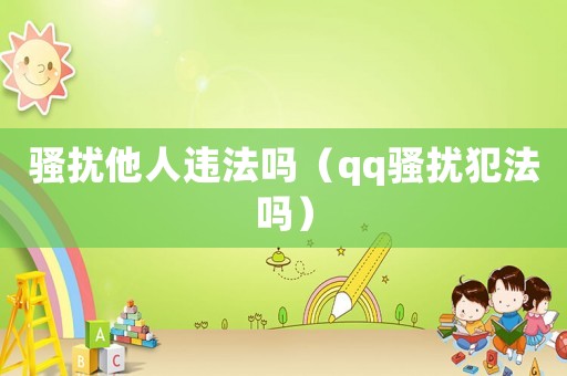 騷擾他人違法嗎（qq騷擾犯法嗎）