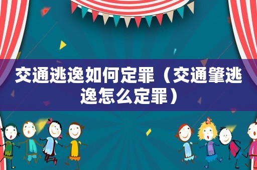 交通逃逸如何定罪（交通肇逃逸怎么定罪）
