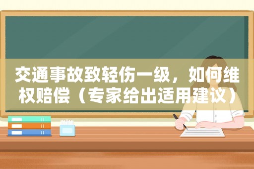 交通事故致輕傷一級，如何維權賠償（專家給出適用建議）