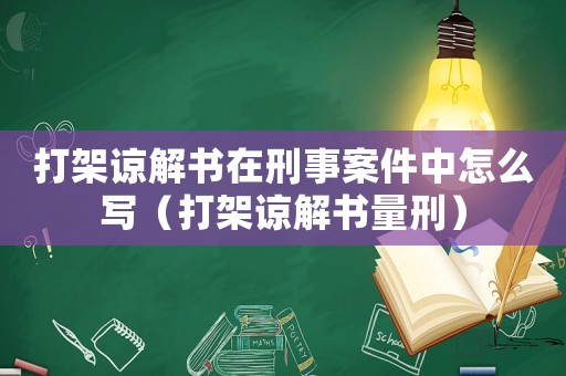 打架諒解書在刑事案件中怎么寫（打架諒解書量刑）
