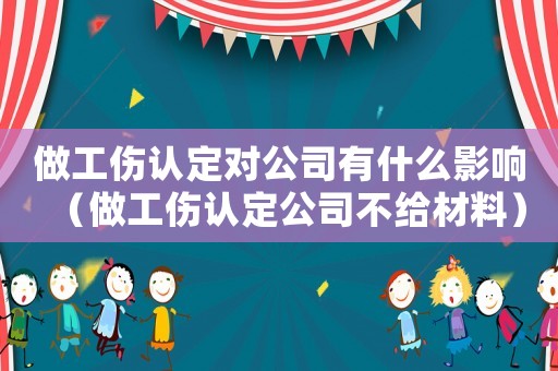 做工傷認定對公司有什么影響（做工傷認定公司不給材料）