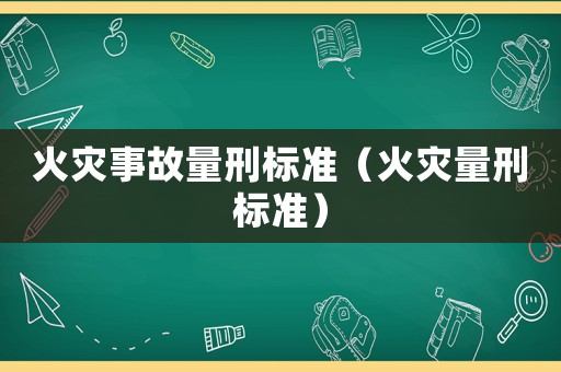 火災(zāi)事故量刑標準（火災(zāi)量刑標準）