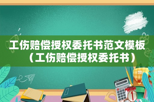 工傷賠償授權委托書范文模板（工傷賠償授權委托書）
