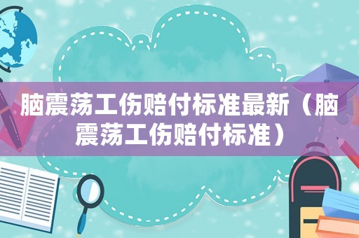 腦震蕩工傷賠付標準最新（腦震蕩工傷賠付標準）