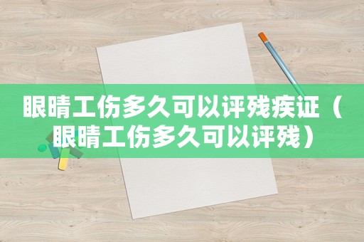 眼晴工傷多久可以評殘疾證（眼晴工傷多久可以評殘）