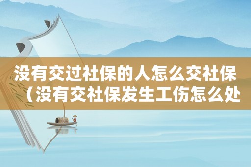 沒有交過社保的人怎么交社保（沒有交社保發生工傷怎么處理）