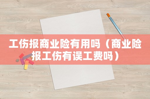 工傷報商業險有用嗎（商業險報工傷有誤工費嗎）