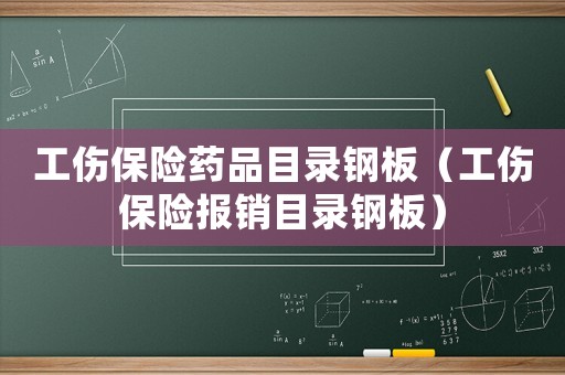 工傷保險藥品目錄鋼板（工傷保險報銷目錄鋼板）