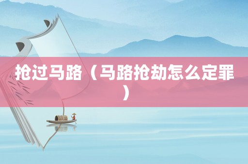 搶過馬路（馬路搶劫怎么定罪）