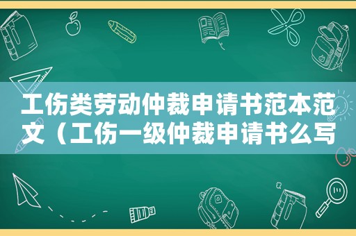 工傷類勞動仲裁申請書范本范文（工傷一級仲裁申請書么寫）