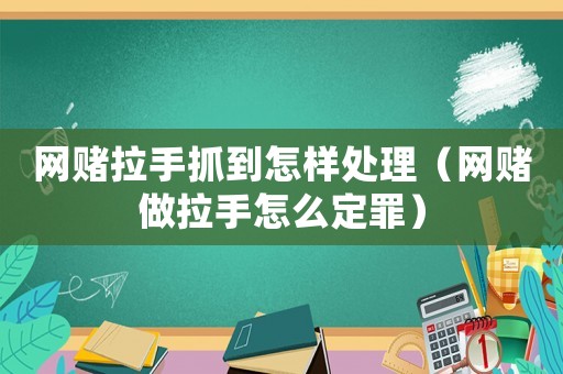 網賭拉手抓到怎樣處理（網賭做拉手怎么定罪）