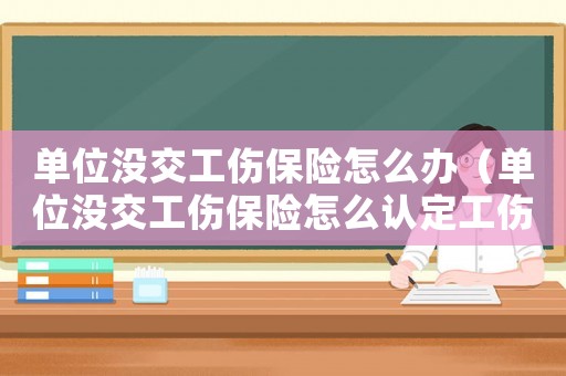 單位沒交工傷保險怎么辦（單位沒交工傷保險怎么認定工傷）