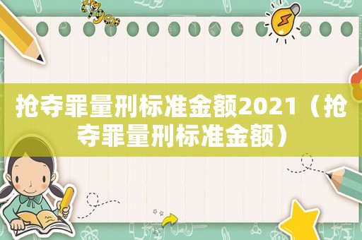 搶奪罪量刑標準金額2021（搶奪罪量刑標準金額）