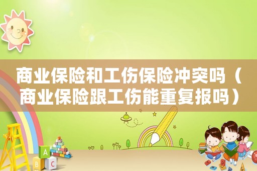 商業保險和工傷保險沖突嗎（商業保險跟工傷能重復報嗎）