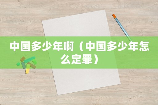 中國(guó)多少年啊（中國(guó)多少年怎么定罪）