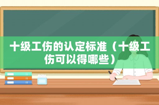 十級工傷的認定標準（十級工傷可以得哪些）