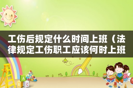 工傷后規定什么時間上班（法律規定工傷職工應該何時上班）