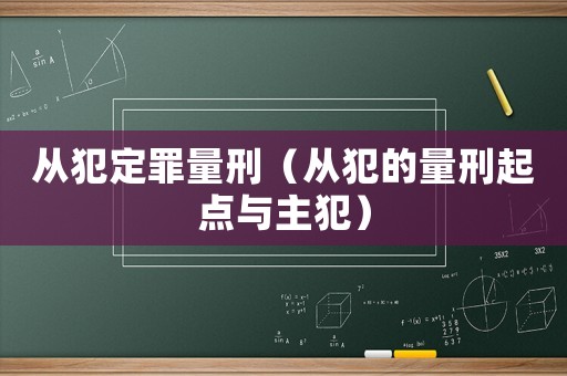 從犯定罪量刑（從犯的量刑起點與主犯）