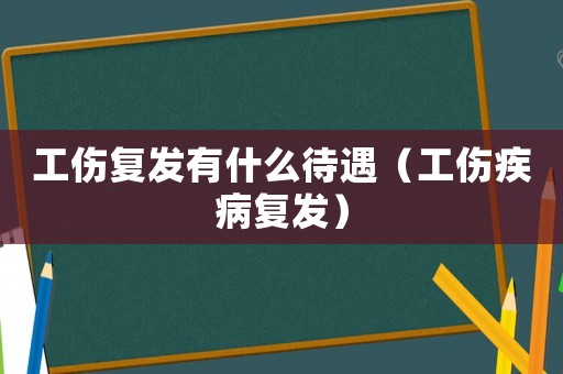 工傷復(fù)發(fā)有什么待遇（工傷疾病復(fù)發(fā)）