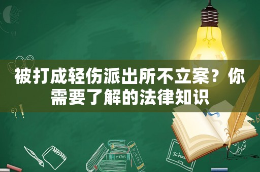 被打成輕傷派出所不立案？你需要了解的法律知識
