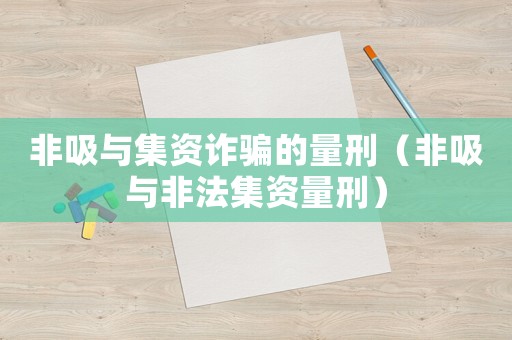 非吸與集資詐騙的量刑（非吸與非法集資量刑）