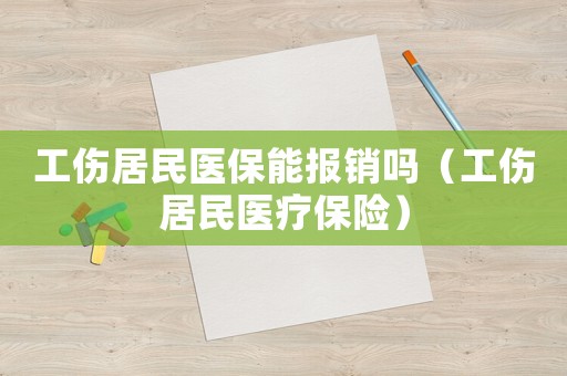 工傷居民醫保能報銷嗎（工傷居民醫療保險）
