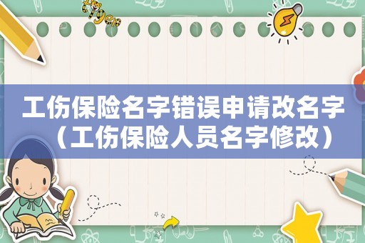 工傷保險名字錯誤申請改名字（工傷保險人員名字修改）